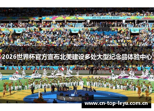 2026世界杯官方宣布北美建设多处大型纪念品体验中心 2026世界杯官方宣布北美建设多处大型纪念品体验中心