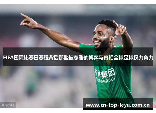 FIFA国际比赛日赛程背后那些被忽略的博弈与真相全球足球权力角力 FIFA国际比赛日赛程背后那些被忽略的博弈与真相全球足球权力角力