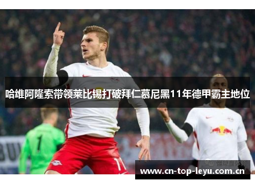 哈维阿隆索带领莱比锡打破拜仁慕尼黑11年德甲霸主地位 哈维阿隆索带领莱比锡打破拜仁慕尼黑11年德甲霸主地位