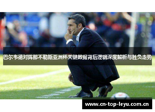 巴尔韦德对阵那不勒斯亚洲杯关键数据背后逻辑深度解析与胜负走势 巴尔韦德对阵那不勒斯亚洲杯关键数据背后逻辑深度解析与胜负走势