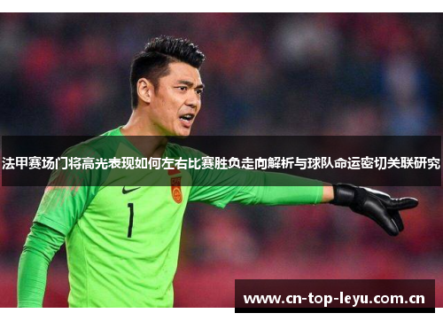 法甲赛场门将高光表现如何左右比赛胜负走向解析与球队命运密切关联研究 法甲赛场门将高光表现如何左右比赛胜负走向解析与球队命运密切关联研究